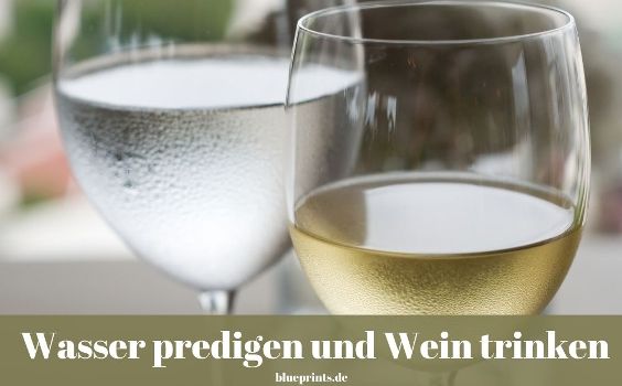 Wasser predigen und Wein trinken