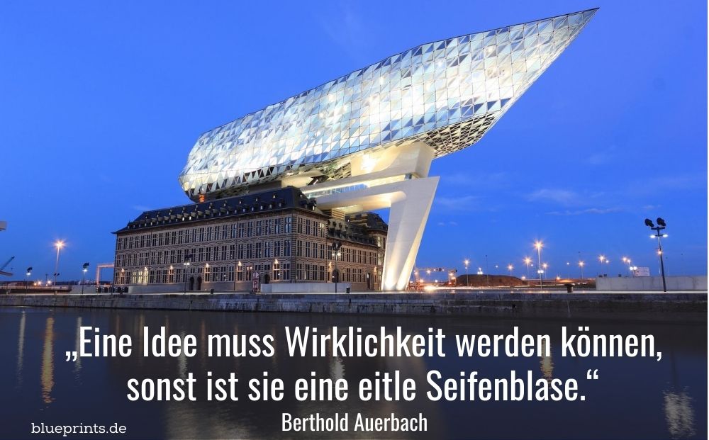 Zitat auf dem Bild: Eine Idee muss Wirklichkeit werden können, sonst ist sie eine eitle Seifenblase. von Berthold Auerbach, Bildmotiv: Das Port House in Antwerpen