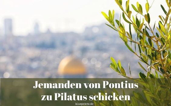 Jemanden von Pontius zu Pilatus schicken