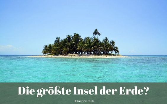 Wie heißt die größte Insel der Erde?